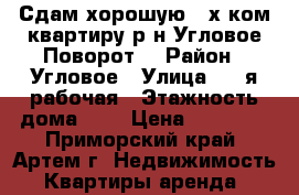 Сдам хорошую 2-х ком.квартиру р-н Угловое-Поворот! › Район ­ Угловое › Улица ­ 1-я рабочая › Этажность дома ­ 5 › Цена ­ 20 000 - Приморский край, Артем г. Недвижимость » Квартиры аренда   